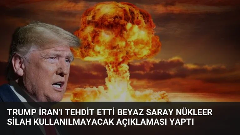 Trump İran’ı Tehdit Etti Beyaz Saray Nükleer Silah Kullanılmayacak Açıklaması Yaptı