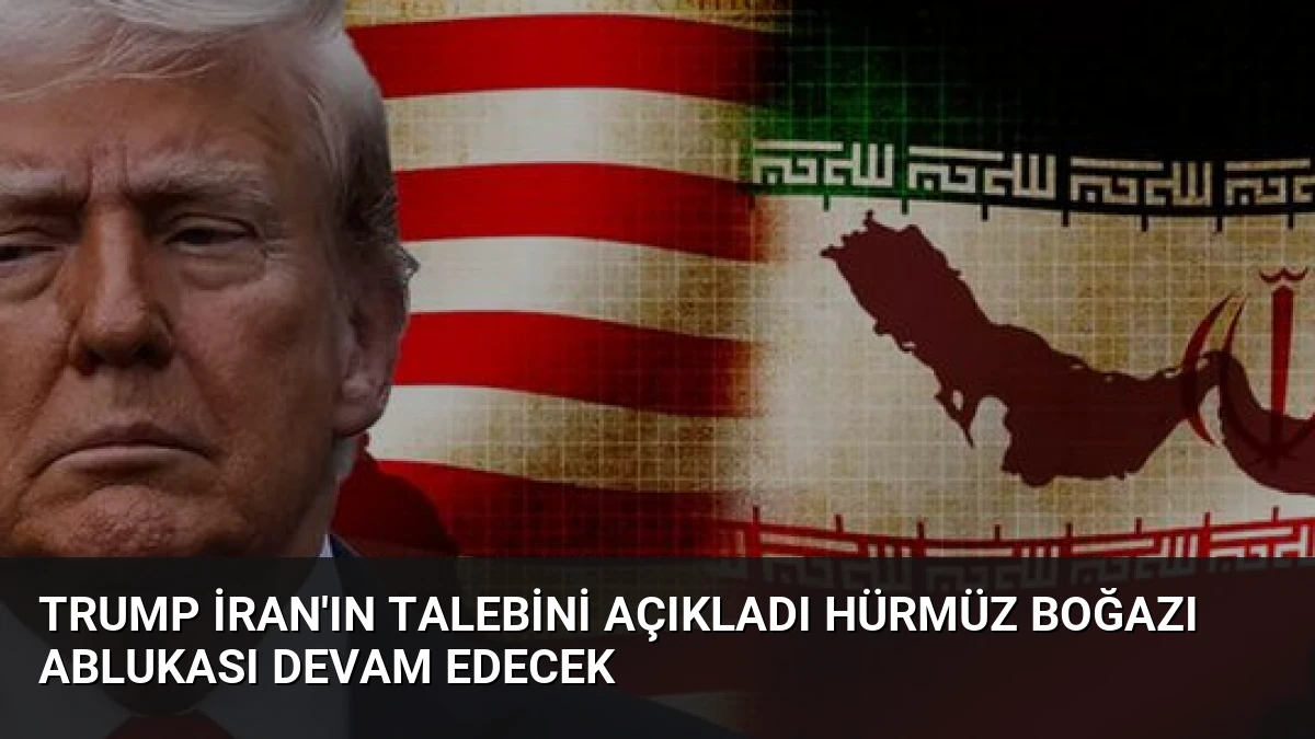 Trump İran’ın Talebini Açıkladı Hürmüz Boğazı Ablukası Devam Edecek