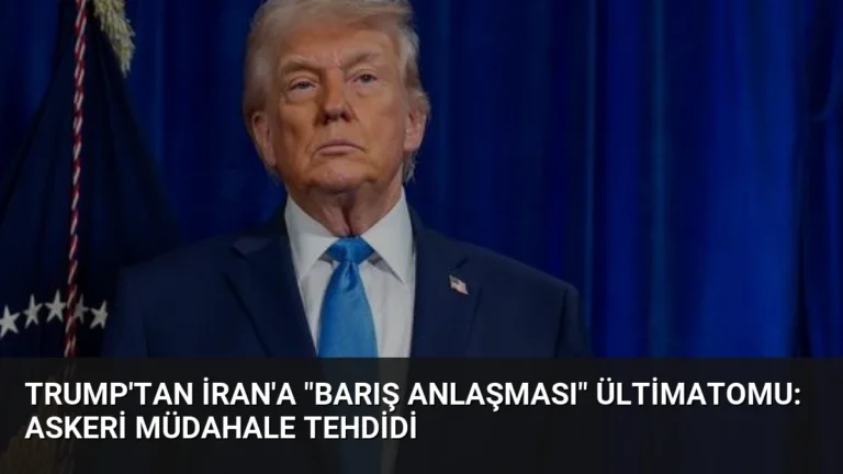 Trump’tan İran’a “Barış Anlaşması” Ültimatomu: Askeri Müdahale Tehdidi