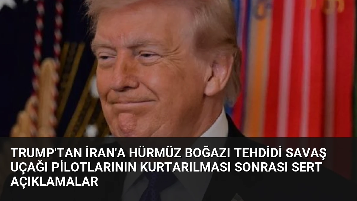 Trump’tan İran’a Hürmüz Boğazı Tehdidi Savaş Uçağı Pilotlarının Kurtarılması Sonrası Sert Açıklamalar