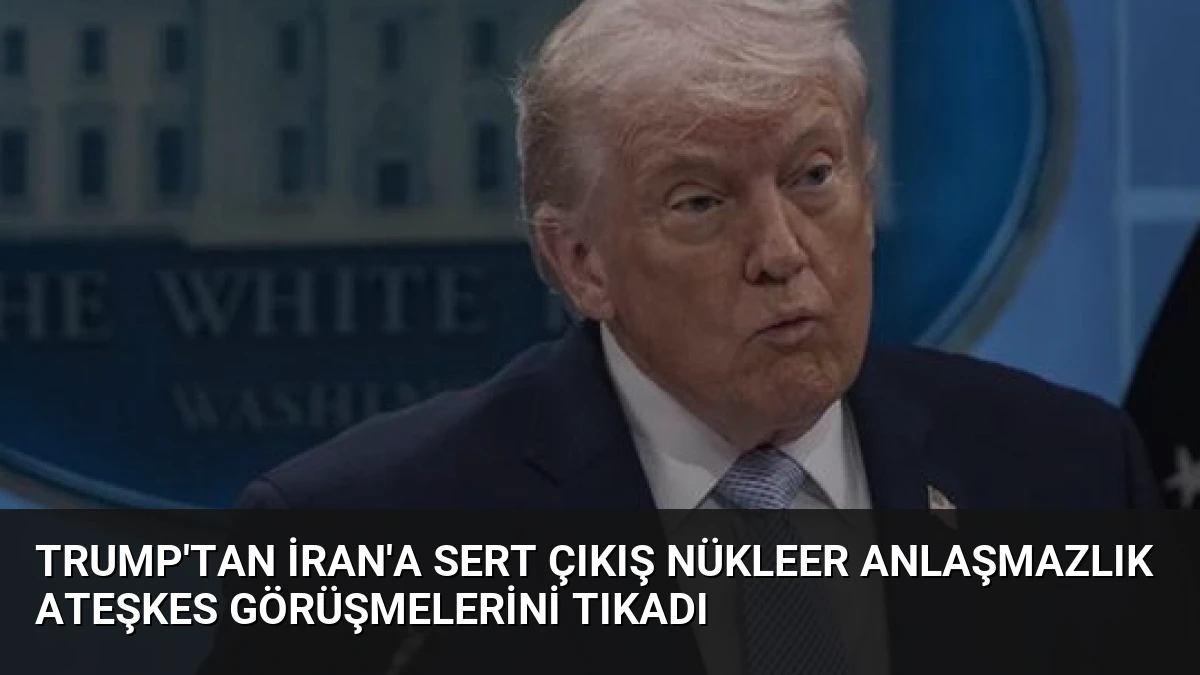 Trump’tan İran’a Sert Çıkış Nükleer Anlaşmazlık Ateşkes Görüşmelerini Tıkadı