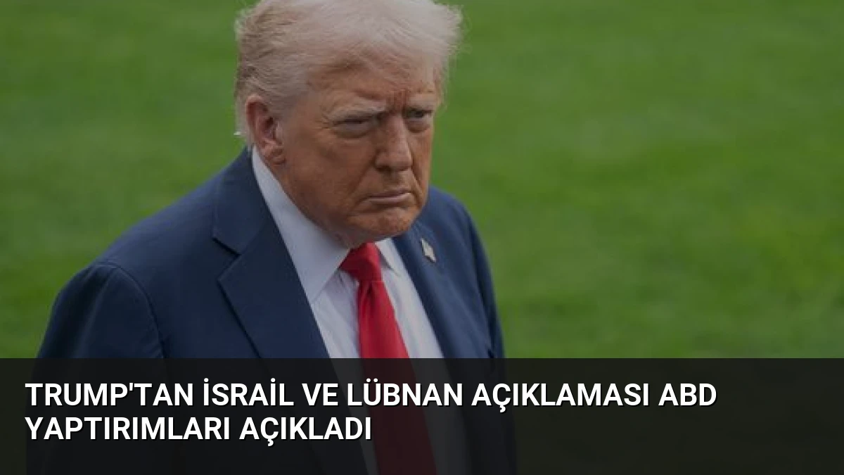 Trump’tan İsrail ve Lübnan Açıklaması ABD Yaptırımları Açıkladı