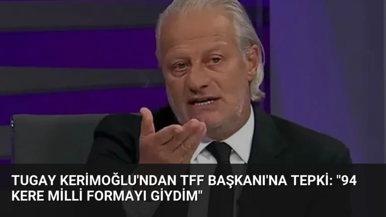 Tugay Kerimoğlu’ndan TFF Başkanı’na Tepki: “94 Kere Milli Formayı Giydim”
