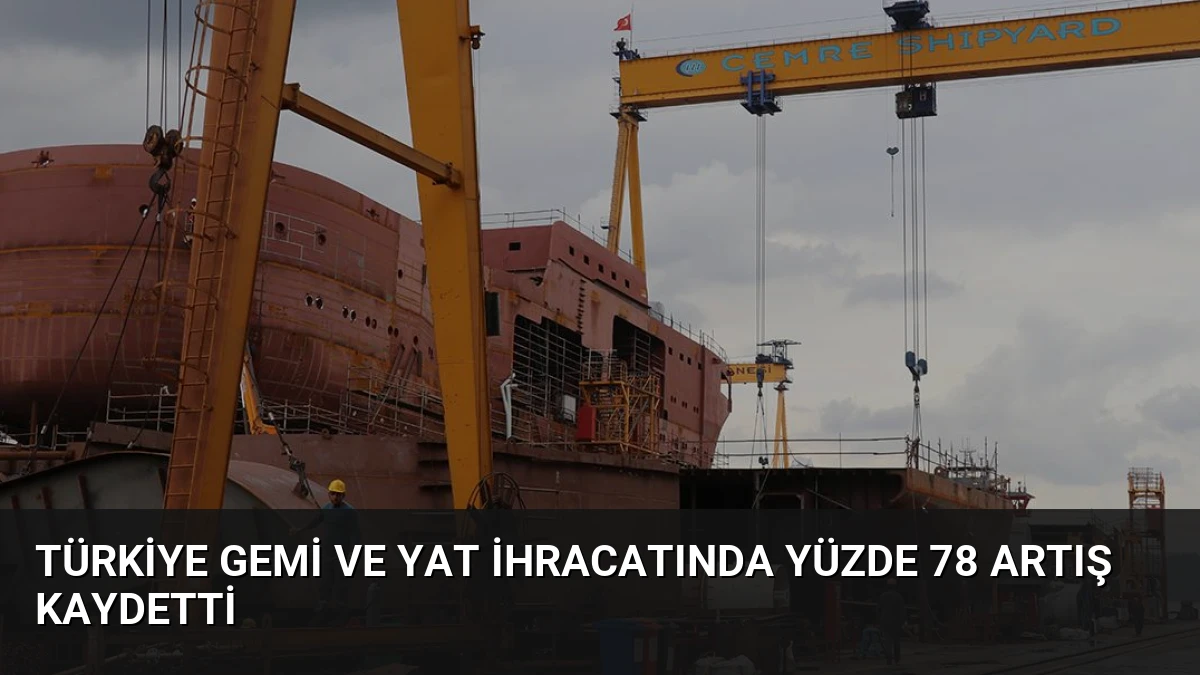 Türkiye Gemi ve Yat İhracatında Yüzde 78 Artış Kaydetti