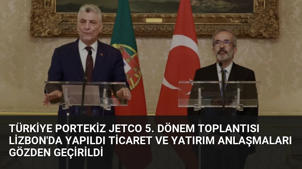 Türkiye Portekiz JETCO 5. Dönem Toplantısı Lizbon’da Yapıldı Ticaret ve Yatırım Anlaşmaları Gözden Geçirildi