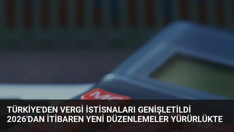 Türkiye’den Vergi İstisnaları Genişletildi 2026’dan İtibaren Yeni Düzenlemeler Yürürlükte