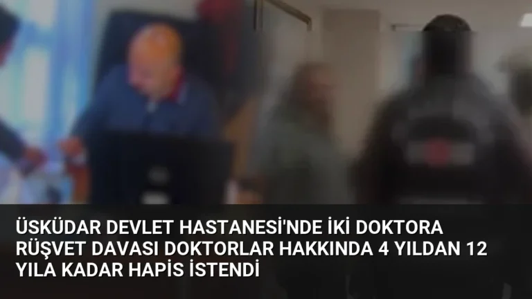 Üsküdar Devlet Hastanesi’nde İki Doktora Rüşvet Davası Doktorlar Hakkında 4 Yıldan 12 Yıla Kadar Hapis İstendi