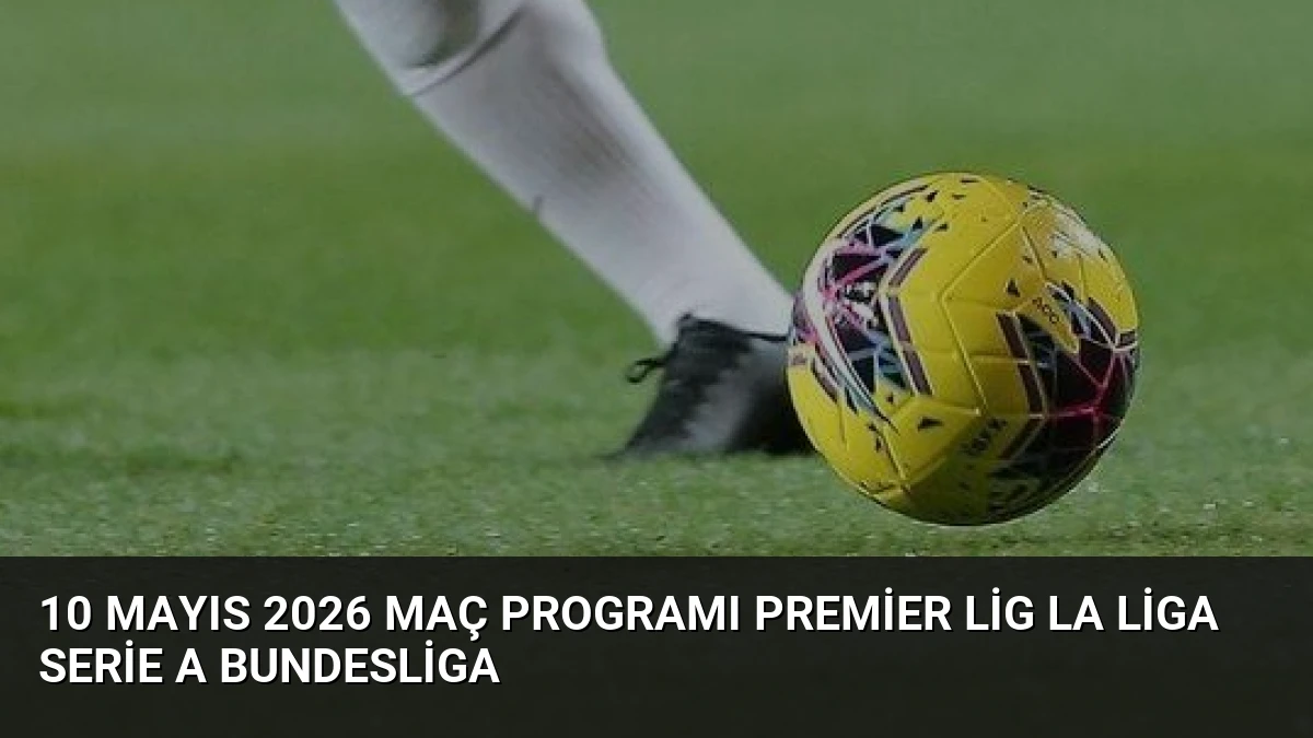 10 Mayıs 2026 Maç Programı Premier Lig La Liga Serie A Bundesliga