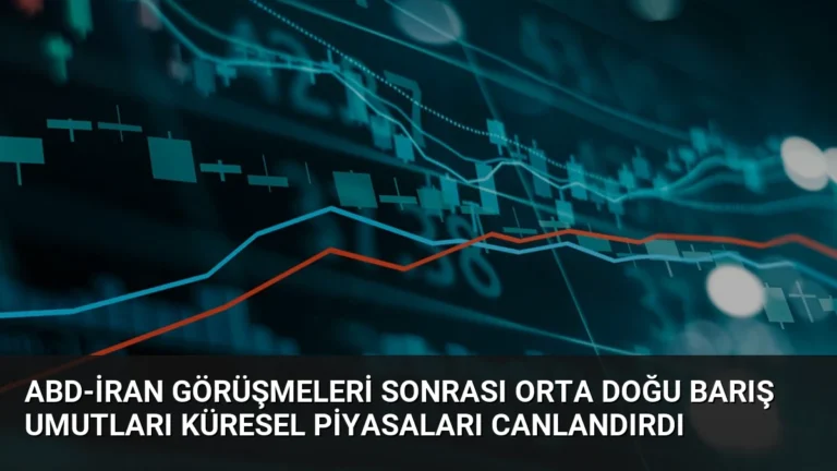ABD-İran Görüşmeleri Sonrası Orta Doğu Barış Umutları Küresel Piyasaları Canlandırdı