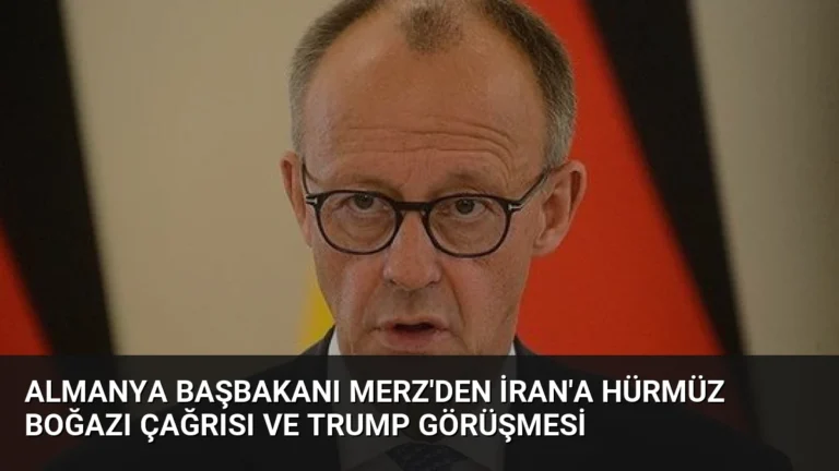 Almanya Başbakanı Merz’den İran’a Hürmüz Boğazı Çağrısı ve Trump Görüşmesi