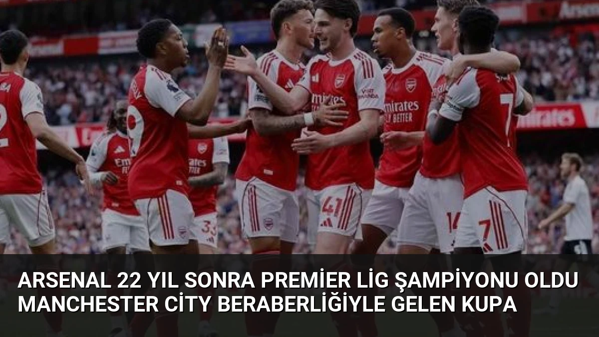 Arsenal 22 Yıl Sonra Premier Lig Şampiyonu Oldu Manchester City Beraberliğiyle Gelen Kupa