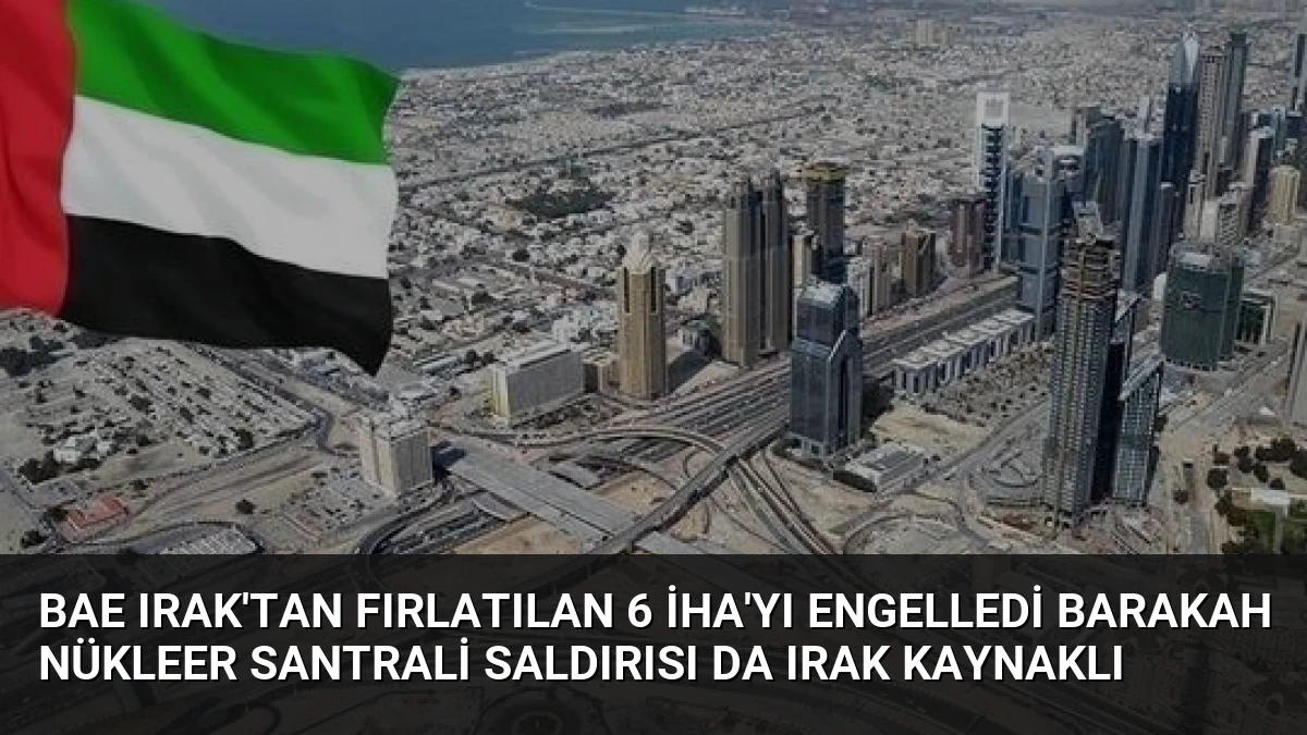 BAE Irak’tan Fırlatılan 6 İHA’yı Engelledi Barakah Nükleer Santrali Saldırısı da Irak Kaynaklı