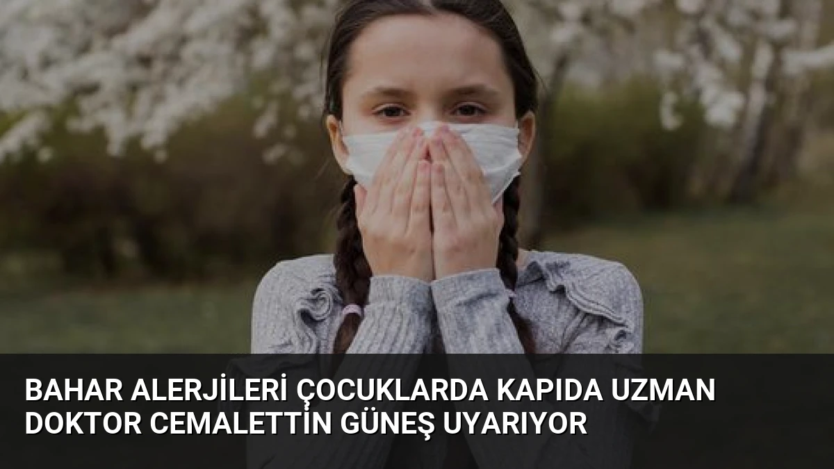 Bahar Alerjileri Çocuklarda Kapıda Uzman Doktor Cemalettin Güneş Uyarıyor