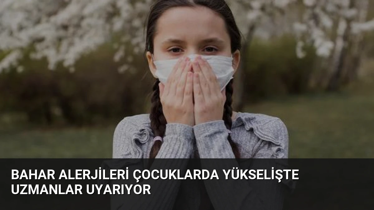 Bahar Alerjileri Çocuklarda Yükselişte Uzmanlar Uyarıyor
