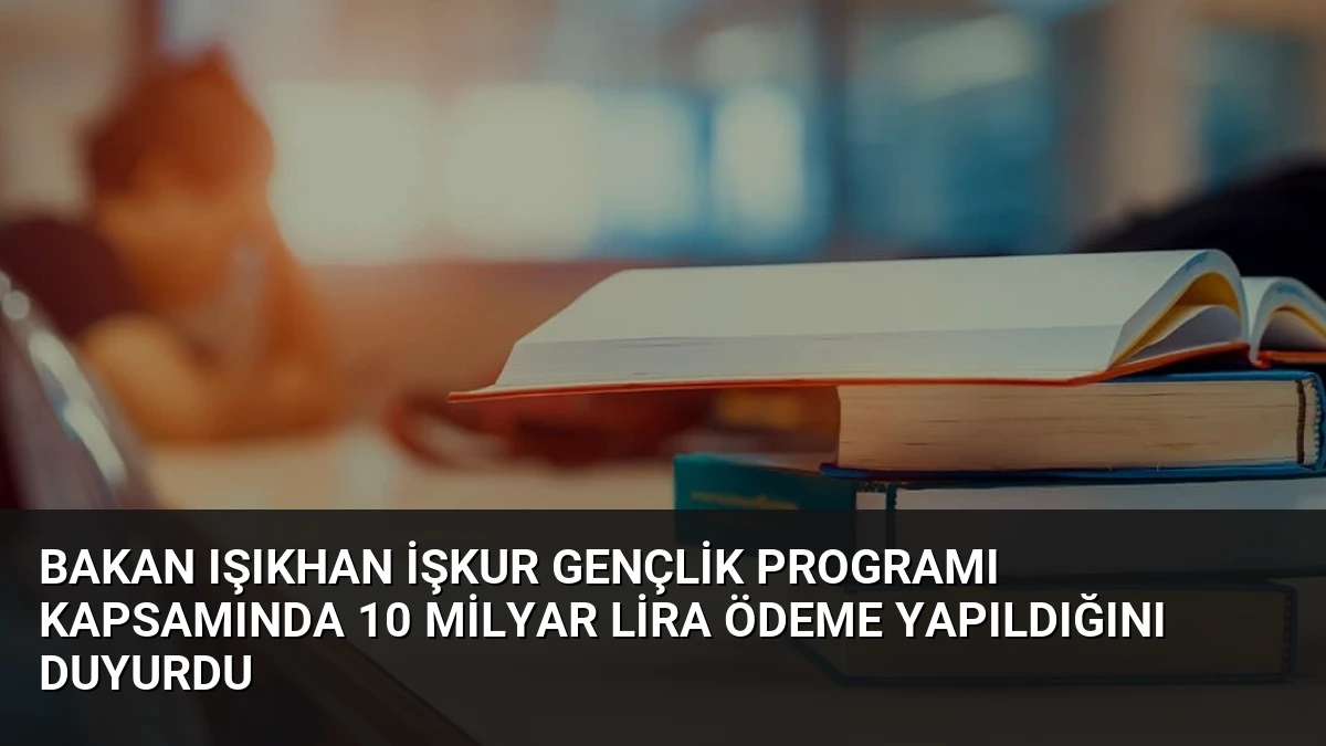 Bakan Işıkhan İŞKUR Gençlik Programı Kapsamında 10 Milyar Lira Ödeme Yapıldığını Duyurdu