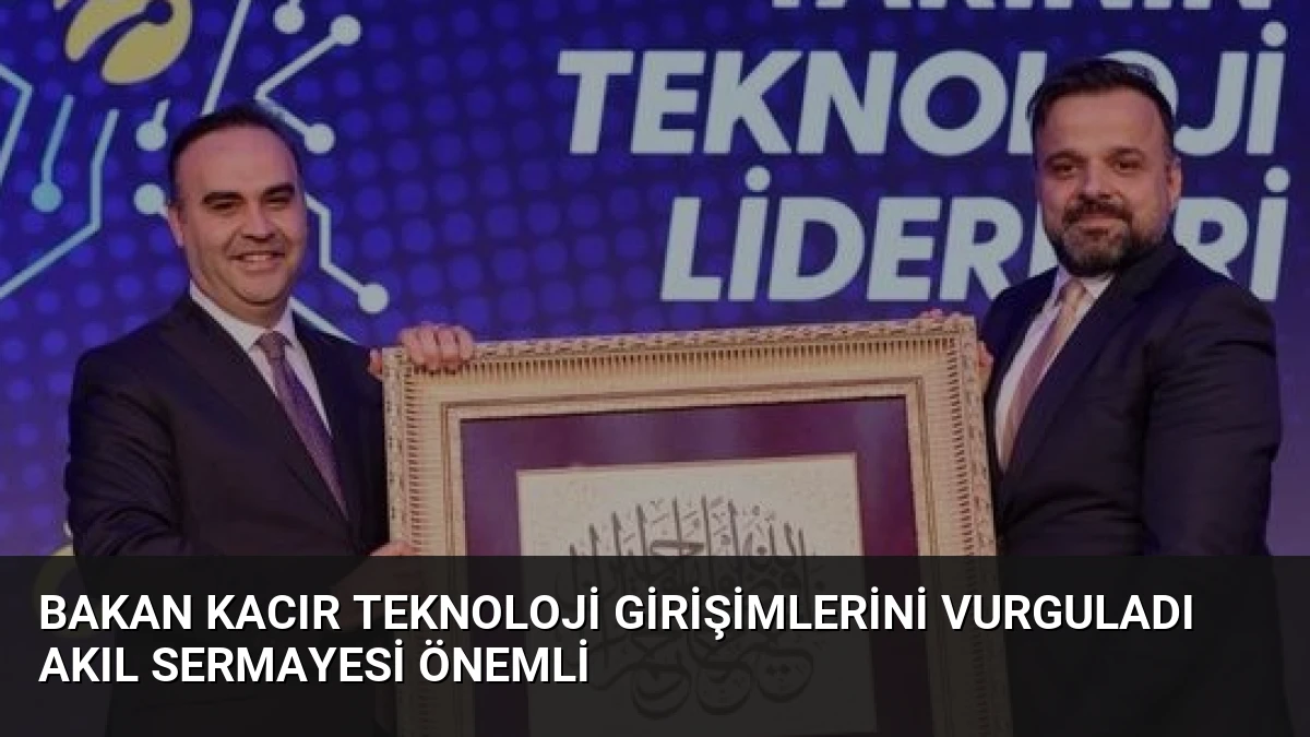 Bakan Kacır Teknoloji Girişimlerini Vurguladı Akıl Sermayesi Önemli