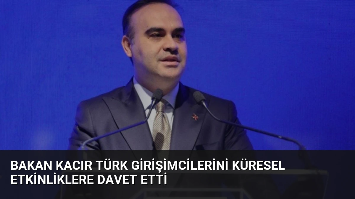 Bakan Kacır Türk Girişimcilerini Küresel Etkinliklere Davet Etti