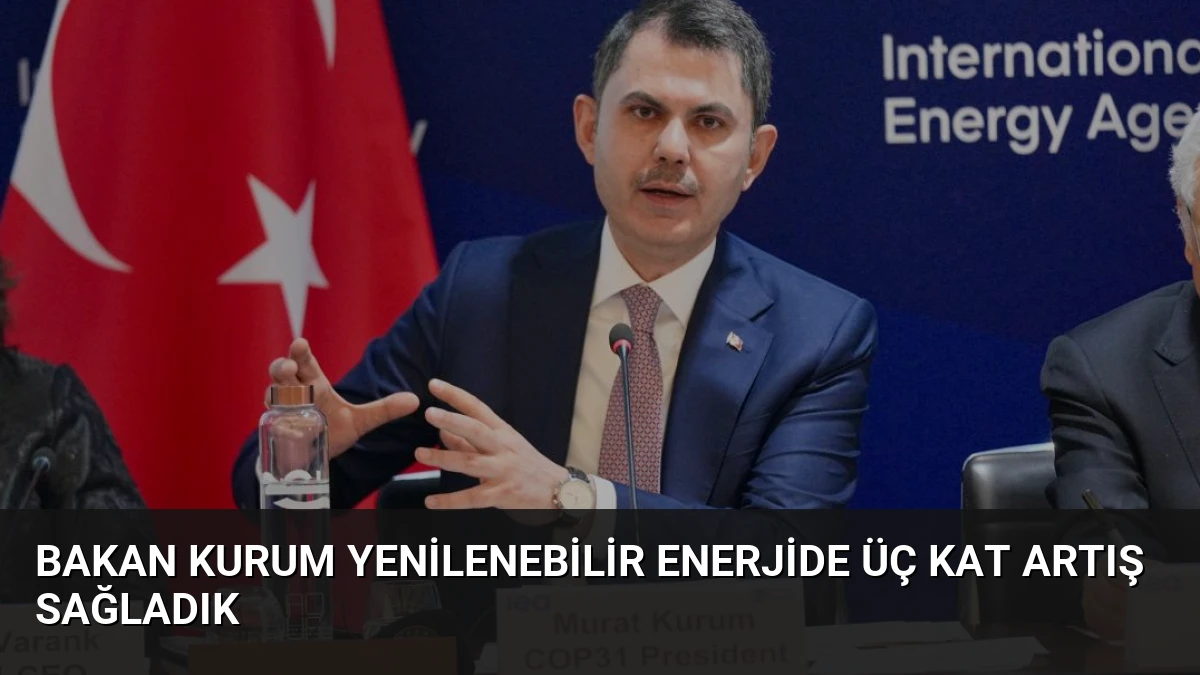 Bakan Kurum Yenilenebilir Enerjide Üç Kat Artış Sağladık