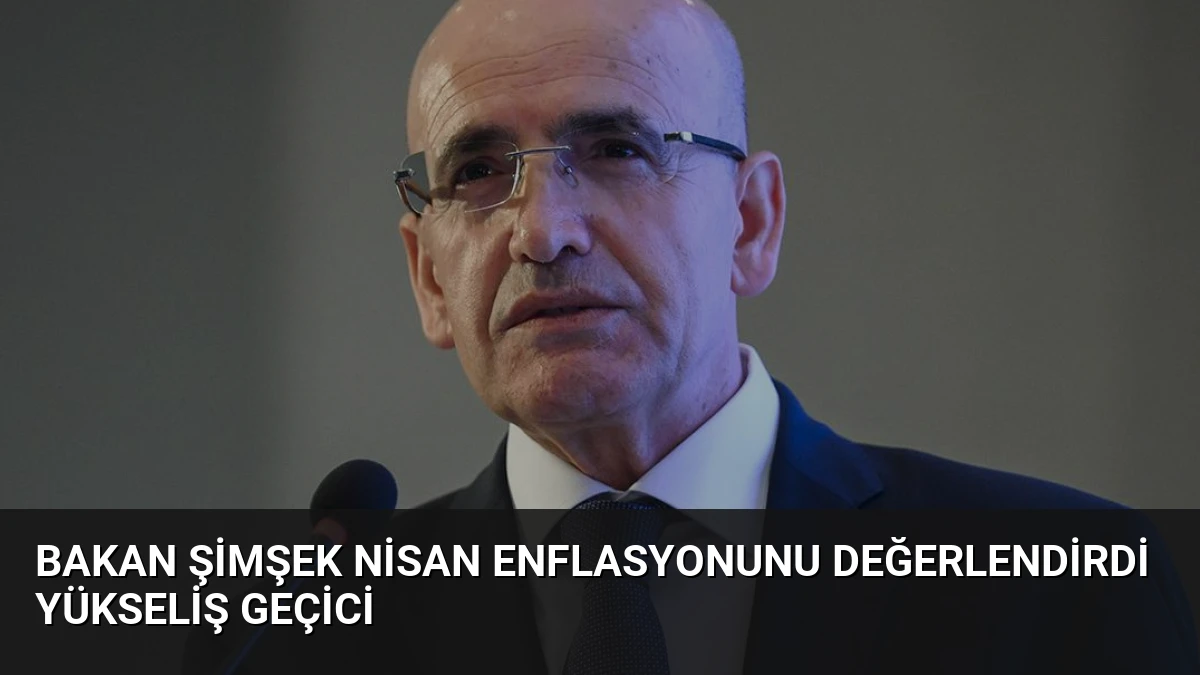 Bakan Şimşek Nisan Enflasyonunu Değerlendirdi Yükseliş Geçici