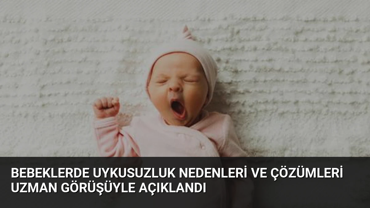 Bebeklerde Uykusuzluk Nedenleri ve Çözümleri Uzman Görüşüyle Açıklandı