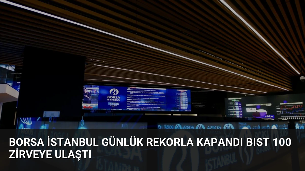 Borsa İstanbul Günlük Rekorla Kapandı BIST 100 Zirveye Ulaştı