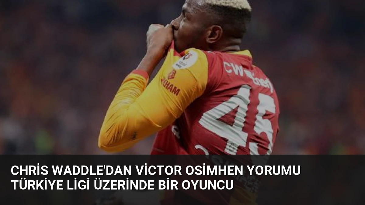 Chris Waddle’dan Victor Osimhen Yorumu Türkiye Ligi Üzerinde Bir Oyuncu
