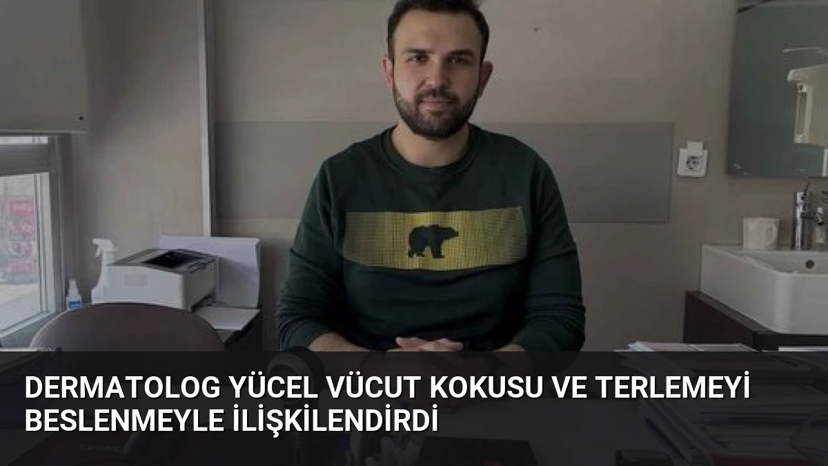 Dermatolog Yücel Vücut Kokusu ve Terlemeyi Beslenmeyle İlişkilendirdi