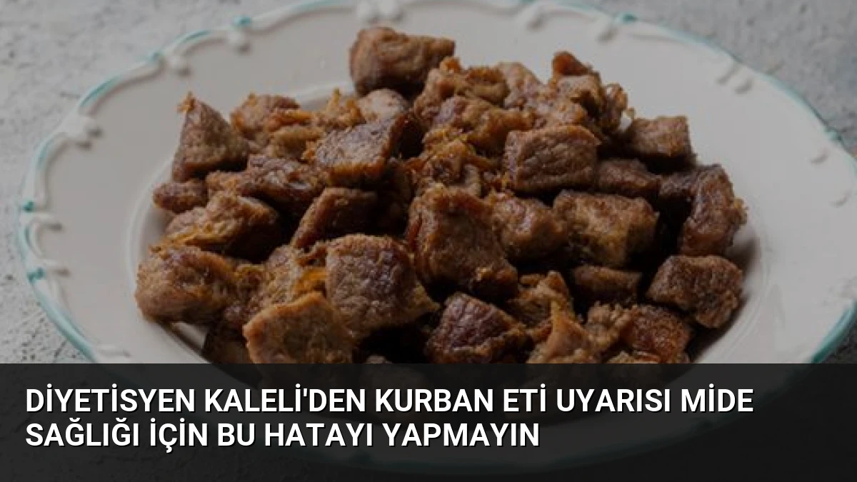 Diyetisyen Kaleli’den Kurban Eti Uyarısı Mide Sağlığı İçin Bu Hatayı Yapmayın