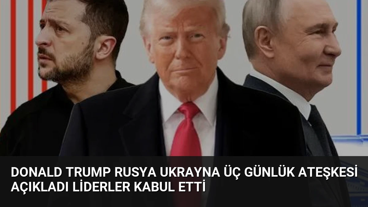 Donald Trump Rusya Ukrayna Üç Günlük Ateşkesi Açıkladı Liderler Kabul Etti