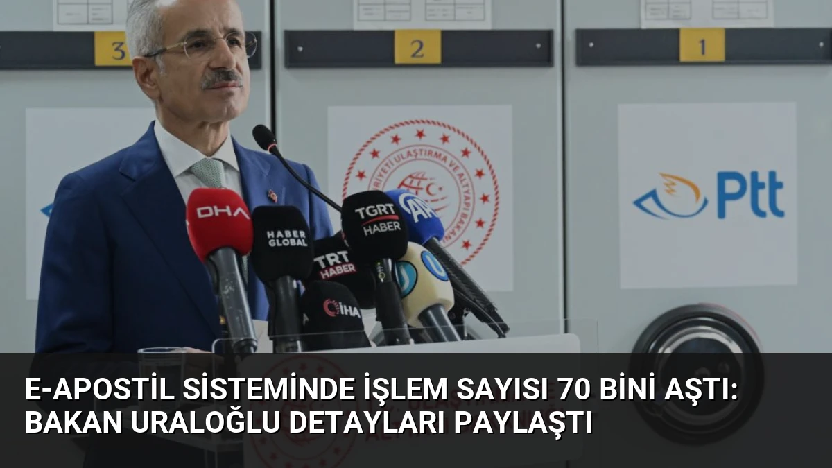 e-Apostil Sisteminde İşlem Sayısı 70 Bini Aştı: Bakan Uraloğlu Detayları Paylaştı