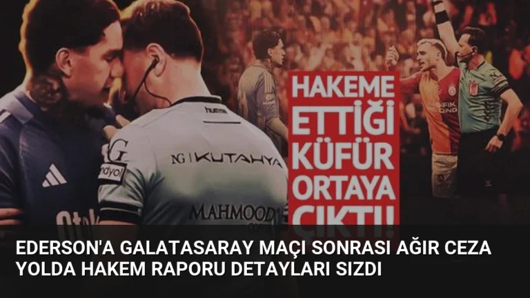Ederson’a Galatasaray Maçı Sonrası Ağır Ceza Yolda Hakem Raporu Detayları Sızdı