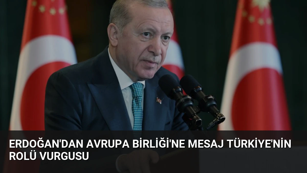 Erdoğan’dan Avrupa Birliği’ne Mesaj Türkiye’nin Rolü Vurgusu