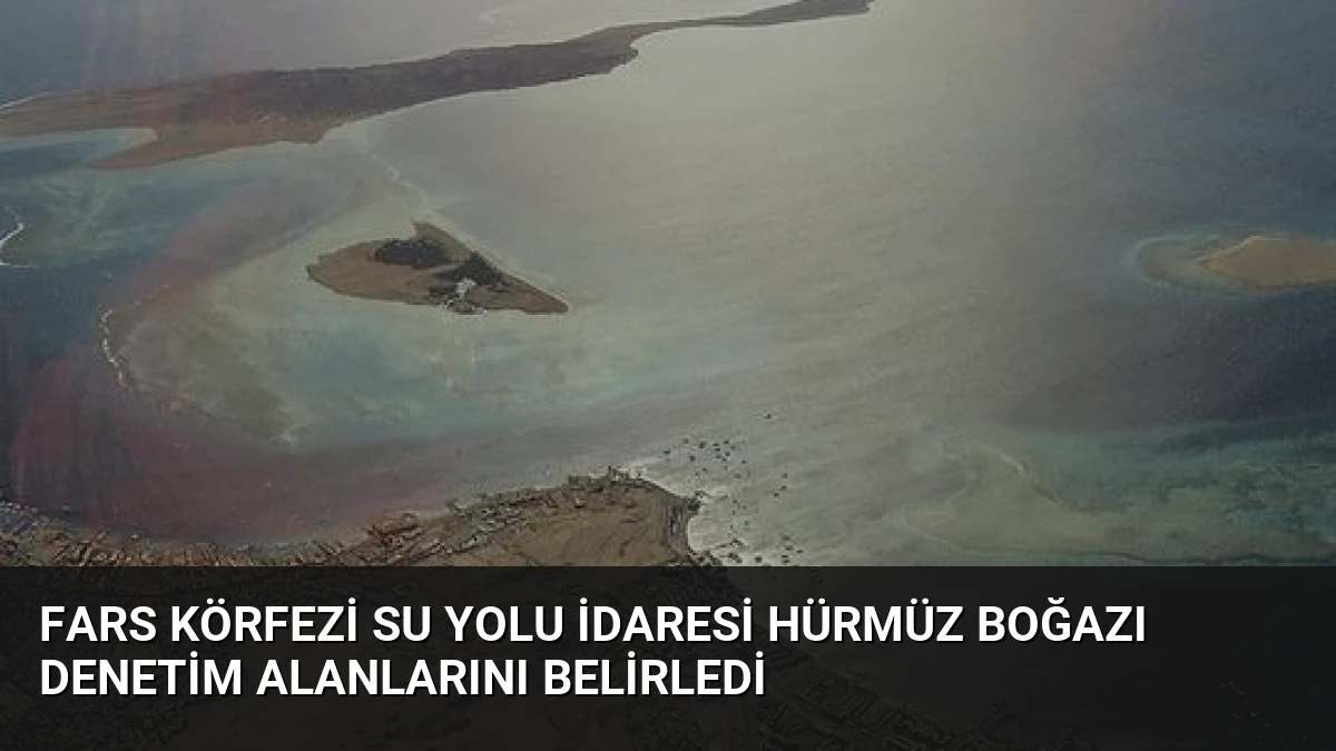 Fars Körfezi Su Yolu İdaresi Hürmüz Boğazı Denetim Alanlarını Belirledi