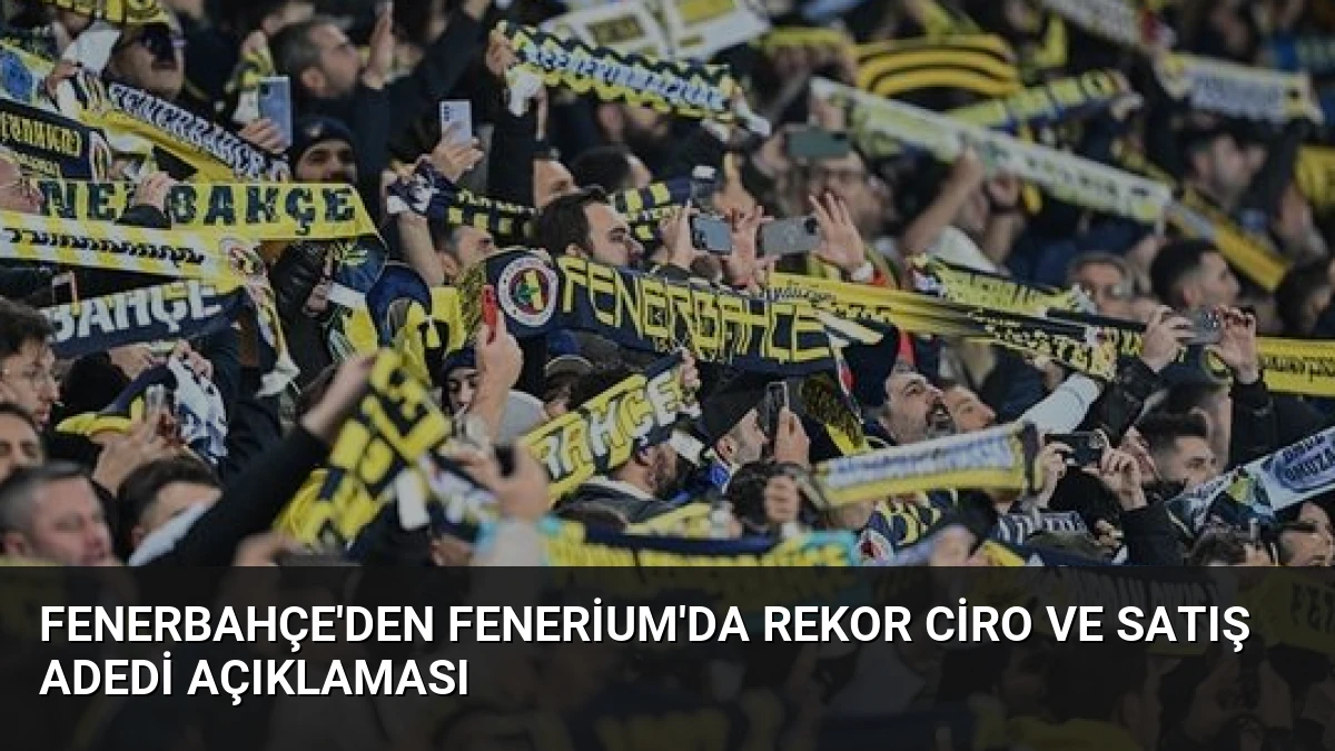 Fenerbahçe’den Fenerium’da Rekor Ciro ve Satış Adedi Açıklaması