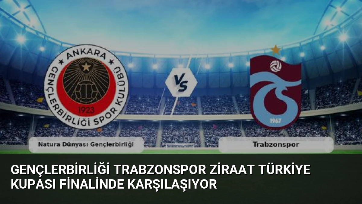 Gençlerbirliği Trabzonspor Ziraat Türkiye Kupası Finalinde Karşılaşıyor