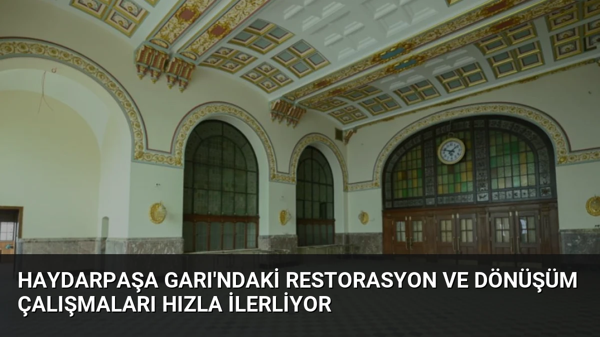 Haydarpaşa Garı’ndaki Restorasyon ve Dönüşüm Çalışmaları Hızla İlerliyor