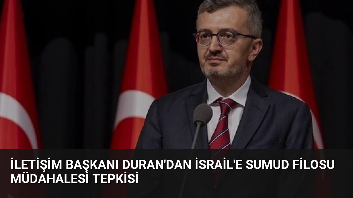 İletişim Başkanı Duran’dan İsrail’e Sumud Filosu Müdahalesi Tepkisi