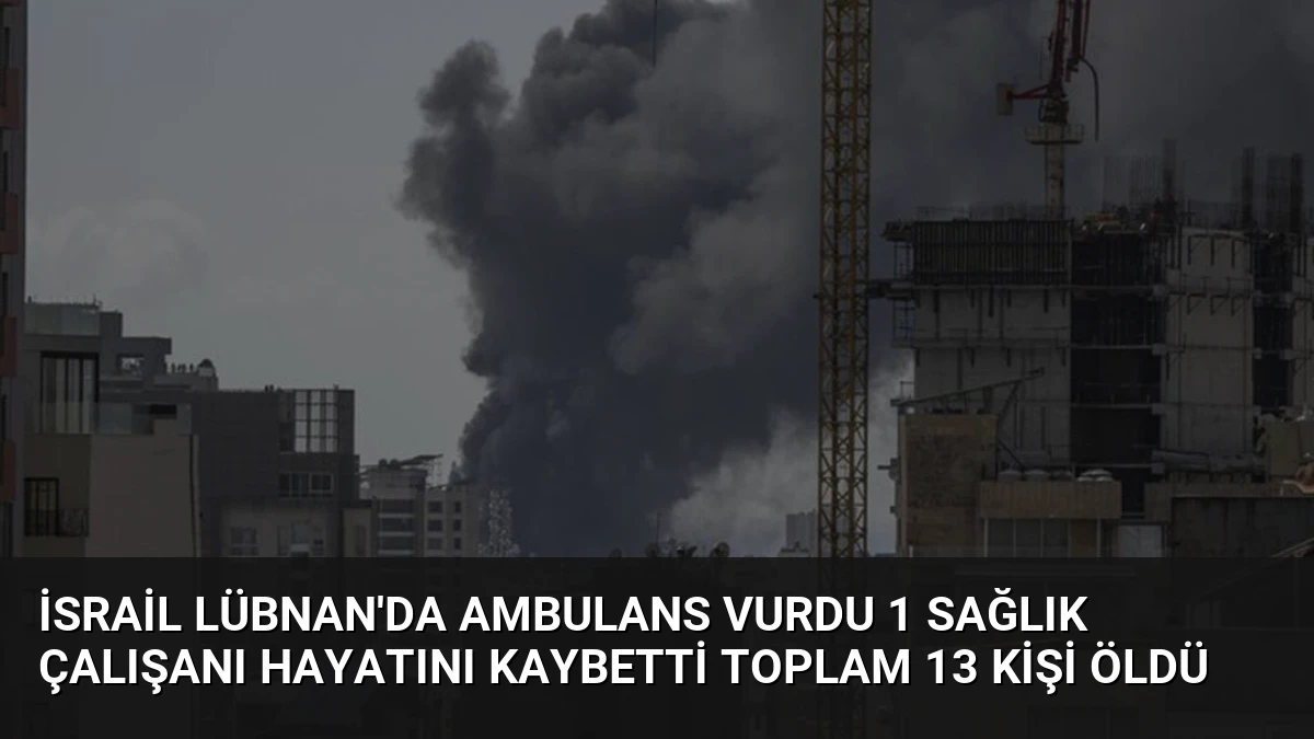 İsrail Lübnan’da Ambulans Vurdu 1 Sağlık Çalışanı Hayatını Kaybetti Toplam 13 Kişi Öldü