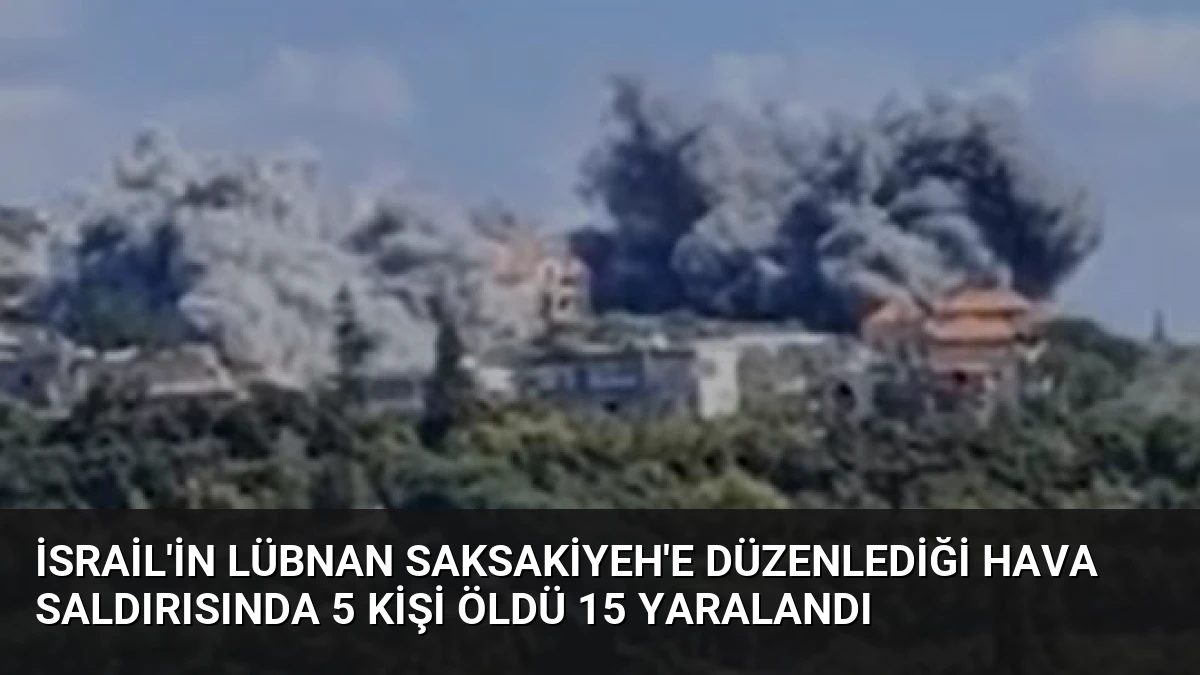 İsrail’in Lübnan Saksakiyeh’e Düzenlediği Hava Saldırısında 5 Kişi Öldü 15 Yaralandı