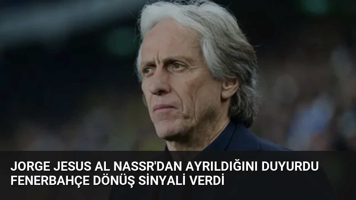 Jorge Jesus Al Nassr’dan Ayrıldığını Duyurdu Fenerbahçe Dönüş Sinyali Verdi