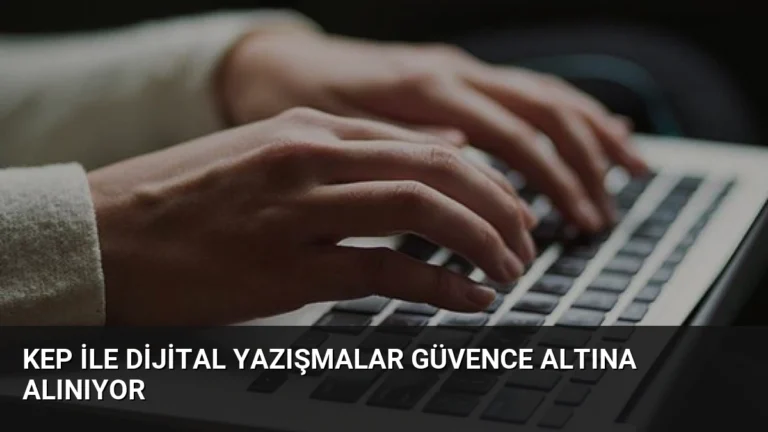KEP ile Dijital Yazışmalar Güvence Altına Alınıyor