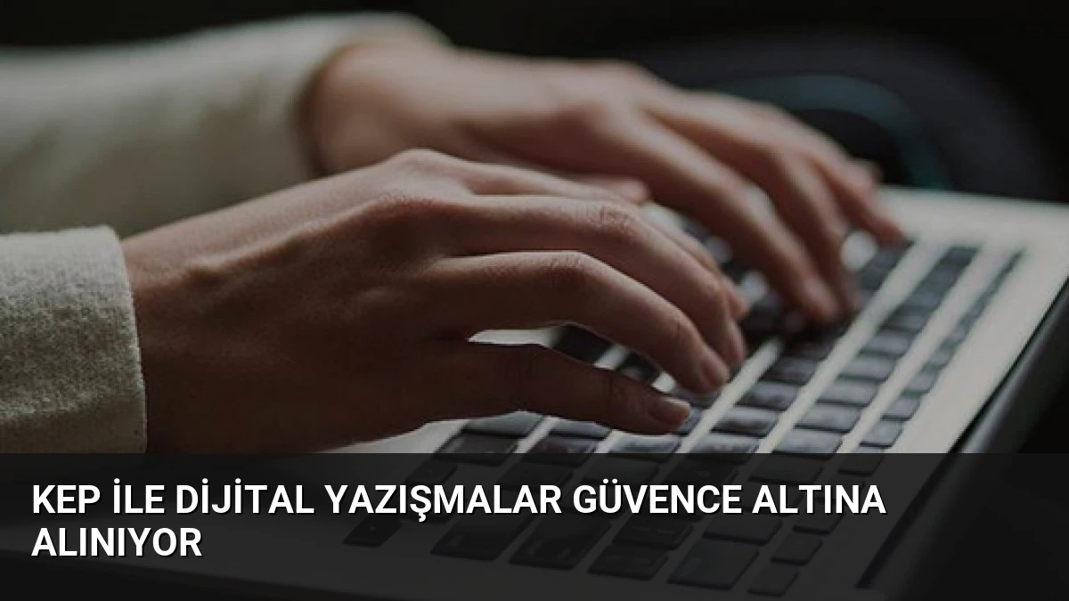 KEP ile Dijital Yazışmalar Güvence Altına Alınıyor