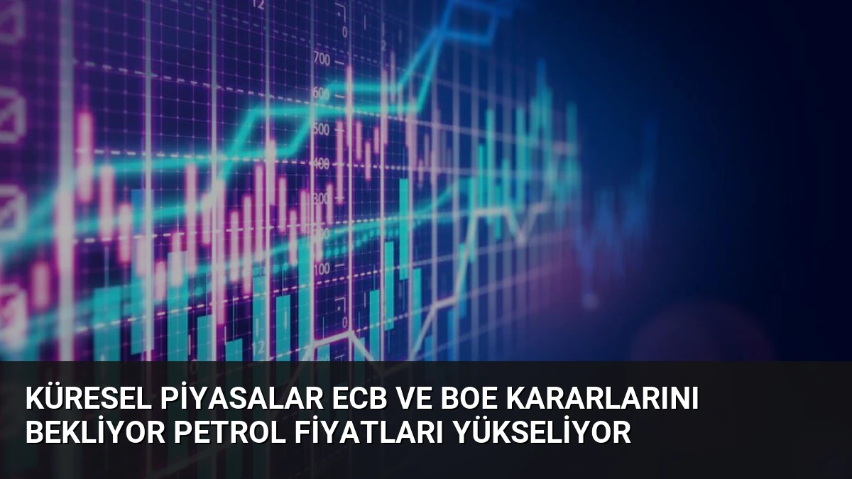 Küresel Piyasalar ECB ve BoE Kararlarını Bekliyor Petrol Fiyatları Yükseliyor