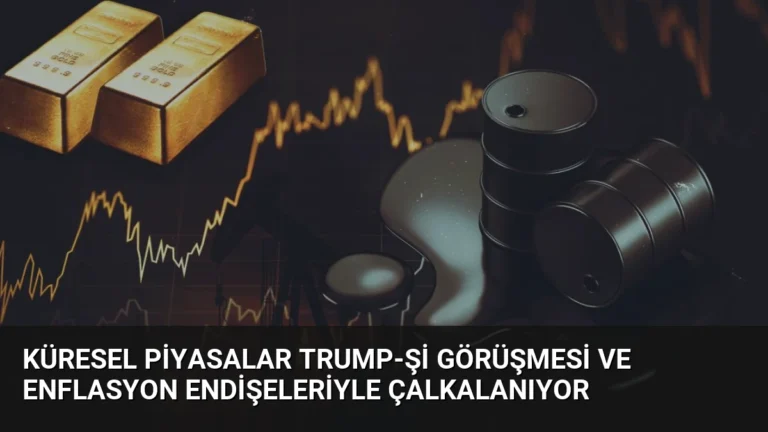 Küresel Piyasalar Trump-Şi Görüşmesi ve Enflasyon Endişeleriyle Çalkalanıyor