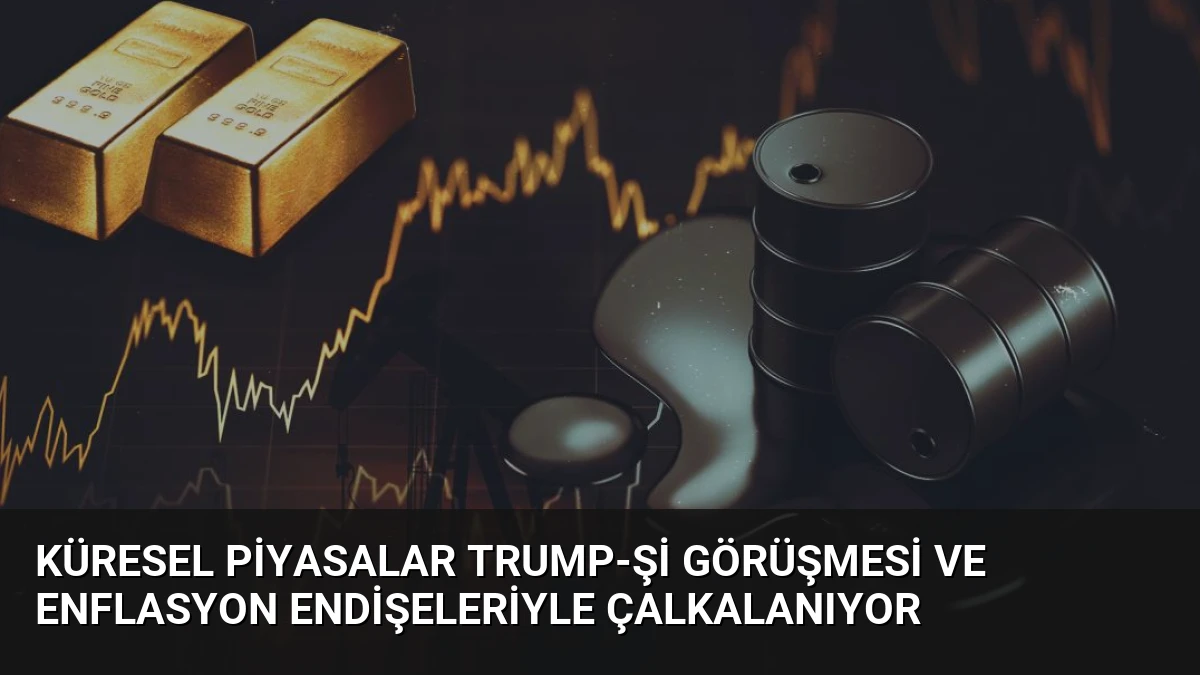 Küresel Piyasalar Trump-Şi Görüşmesi ve Enflasyon Endişeleriyle Çalkalanıyor