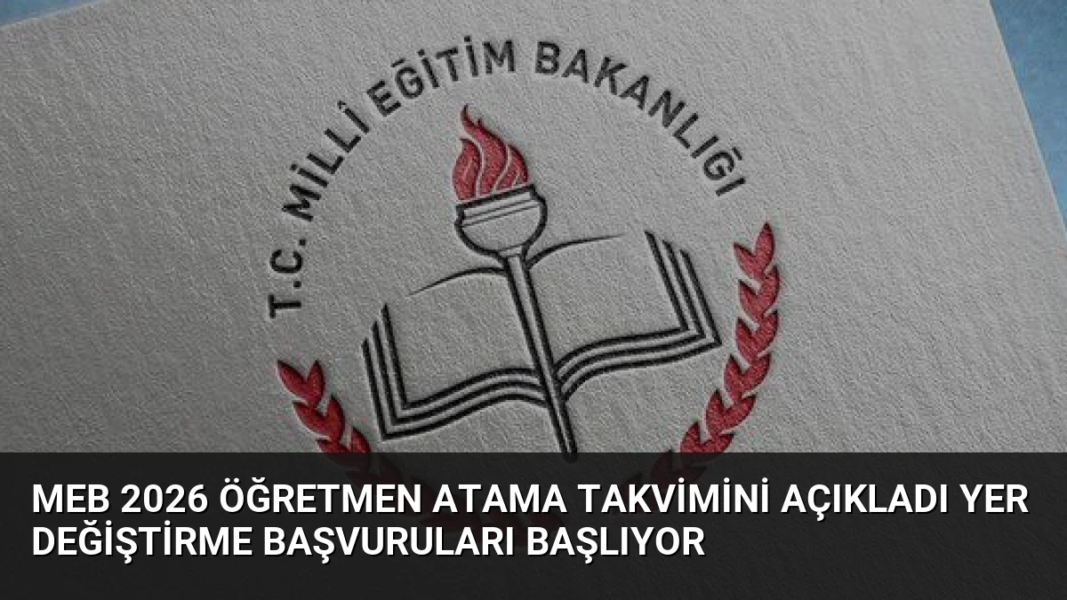 MEB 2026 Öğretmen Atama Takvimini Açıkladı Yer Değiştirme Başvuruları Başlıyor