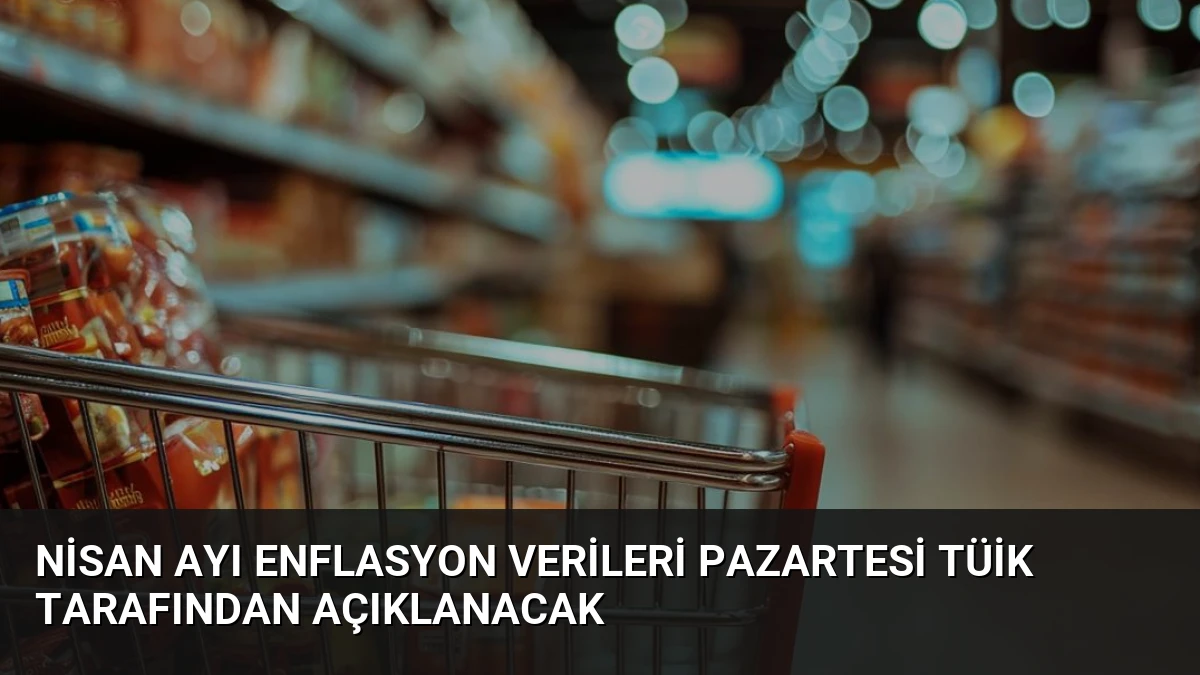 Nisan Ayı Enflasyon Verileri Pazartesi TÜİK Tarafından Açıklanacak