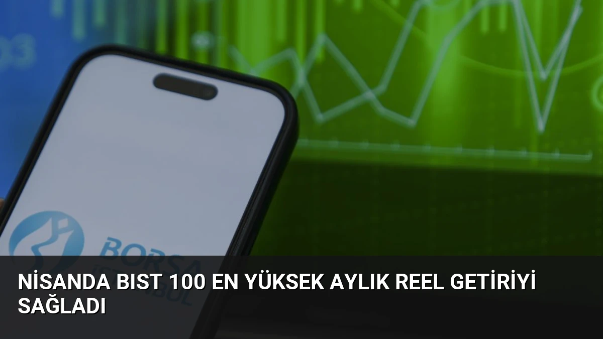 Nisanda BIST 100 En Yüksek Aylık Reel Getiriyi Sağladı