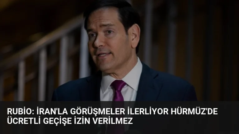 Rubio: İran’la Görüşmeler İlerliyor Hürmüz’de Ücretli Geçişe İzin Verilmez
