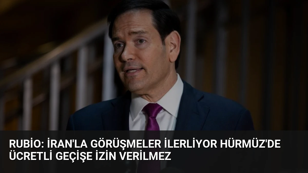 Rubio: İran’la Görüşmeler İlerliyor Hürmüz’de Ücretli Geçişe İzin Verilmez